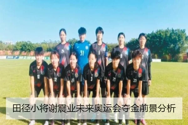 田径小将谢震业未来奥运会夺金前景分析